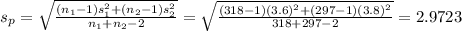s_{p}=\sqrt{\frac{(n_{1}-1)s_{1}^{2}+(n_{2}-1)s_{2}^{2}}{n_{1}+n_{2}-2}}=\sqrt{\frac{(318-1)(3.6)^{2}+(297-1)(3.8)^{2}}{318+297-2}}=2.9723