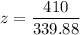 z = \dfrac{410}{339.88}