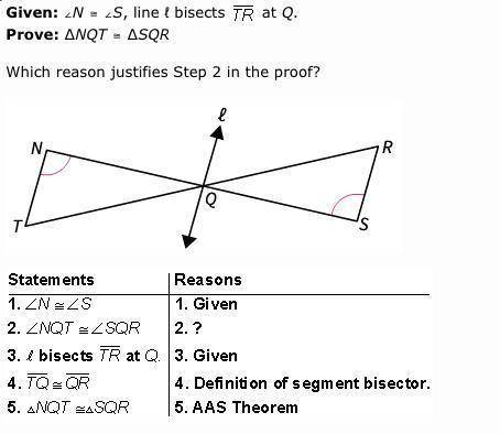 Given: ∠N ≅ ∠S, line ℓ bisects at Q. Prove: ∆NQT ≅ ∆SQR Which reason justifies Step 2 in the proof?