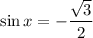 \displaystyle \sin x = -\frac{\sqrt{3}}{2}