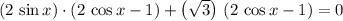 (2\, \sin x) \cdot (2\, \cos x - 1) + \left(\sqrt{3}\right)\, (2\, \cos x - 1) = 0