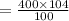 = \frac{400 \times 104}{100}