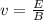 v =  \frac{E}{B }