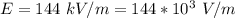 E  =  144 \ kV /m   =  144*10^{3} \  V/m