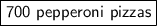 \boxed{\sf 700 \ pepperoni \ pizzas}