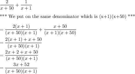 \dfrac{2}{x+50}+\dfrac{1}{x+1}\\\\\text{*** We put on the same denominator which is (x+1)(x+50) ***}\\\\=\dfrac{2(x+1)}{(x+50)(x+1)}+\dfrac{x+50}{(x+1)(x+50)}\\\\=\dfrac{2(x+1)+x+50}{(x+50)(x+1)}\\\\=\dfrac{2x+2+x+50}{(x+50)(x+1)}\\\\=\dfrac{3x+52}{(x+50)(x+1)}\\