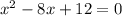 x^{2} - 8x + 12 = 0