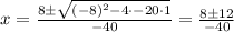 x = \frac{8 \pm \sqrt{(-8)^2 - 4 \cdot -20 \cdot 1}}{-40} = \frac{8 \pm 12}{-40}