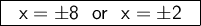 \large \boxed{\sf \ \ x=\pm8 \ \ or \ \ x=\pm2  \ \ }