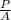 \frac{P}{A}