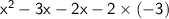 \mathsf{ {x}^{2}  - 3x - 2x - 2 \times  (- 3)}