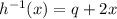 h^{-1}(x) = q + 2x