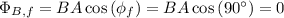 \Phi_{B, f}=B A \cos \left(\phi_{f}\right)=B A \cos \left(90^{\circ}\right)=0