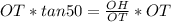 OT * tan50 = \frac{OH}{OT} * OT