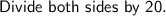 \sf Divide \ both \ sides \ by \ 20.