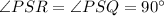 \angle PSR = \angle PSQ = 90^\circ