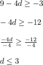 9-4d\geq -3\\\\-4d\geq -12\\\\\frac{-4d}{-4} \geq \frac{-12}{-4} \\\\d \leq 3