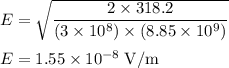 E = \sqrt{\dfrac{2 \times 318.2}{(3 \times 10^{8}) \times (8.85 \times 10^{9})}}\\\\E =1.55 \times 10^{-8} \;\rm V/m