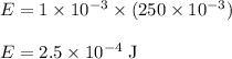 E = 1 \times 10^{-3}  \times  (250 \times 10^{-3})\\\\E = 2.5 \times 10^{-4} \;\rm J