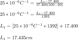 25*10^{-6}C^{-1}  =\frac{L_{1}-17.400}{17.400(100-20)}\\\\25*10^{-6}C^{-1}  = \frac{L_{1}-17.400}{1392} \\\\L_{1}=[25*10^{-6}C^{-1}  *1392}]+17.400\\\\L_{1}=17.435cm