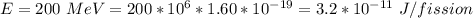 E  = 200 \ MeV =  200 *10^{6} * 1.60 *10^{-19} =3.2*10^{-11} \  J /fission