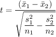 t=\dfrac{(\bar{x}_1-\bar{x}_2)}{\sqrt{\dfrac{s_{1}^{2} }{n_{1}}-\dfrac{s _{2}^{2}}{n_{2}}}}