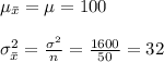 \mu_{\bar x}=\mu=100\\\\\sigma^{2}_{\bar x}=\frac{\sigma^{2}}{n}=\frac{1600}{50}=32