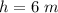 h  =  6 \ m