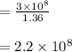 = \frac{3\times 10^8} {1.36}    \\\\= 2.2 \times 10^8