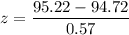 z= \dfrac{95.22 - 94.72}{0.57}