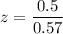 z= \dfrac{0.5}{0.57}