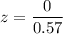 z= \dfrac{0}{0.57}