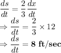\dfrac{ds}{dt}=\dfrac{2}{3}\dfrac{dx}{dt}\\\Rightarrow \dfrac{ds}{dt}=\dfrac{2}{3}\times 12\\\Rightarrow \dfrac{ds}{dt}=\bold{8\ ft/sec}