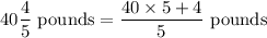 40\dfrac{4}{5}\text{ pounds}=\dfrac{40\times5+4}{5}\text{ pounds}