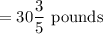 =30\dfrac{3}{5}\text{ pounds}