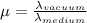 \mu= \frac{\lambda_{vacuum}}{\lambda _{medium}}