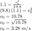 1.1= \frac{v_0^2}{2\,9.8}\\(9.8)\,(1.1)=v_0^2\\v_0=10.78\\v_0=\sqrt{10.78} \\v_0=3.28\,\,m/s