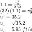 1.1= \frac{v_0^2}{2\,32}\\(32)\,(1.1)=v_0^2\\v_0=35.2\\v_0=\sqrt{35.2} \\v_0=5.93\,\,ft/s