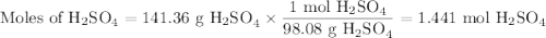 \text{Moles of H$_{2}$SO}_{4} = \text{141.36 g H$_{2}$SO}_{4} \times \dfrac{\text{1 mol H$_{2}$SO}_{4}}{\text{98.08 g H$_{2}$SO}_{4}} = \text{1.441 mol H$_{2}$SO}_{4}