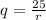 q=\frac{25}{r}