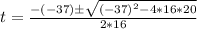 t = \frac{-(-37)\±\sqrt{(-37)^2 - 4*16*20}}{2*16}