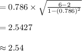 =0.786\times\sqrt{\frac{6-2}{1-(0.786)^{2}}}\\\\=2.5427\\\\\approx 2.54