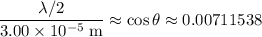 \displaystyle \frac{\lambda /2}{3.00\times 10^{-5}\; \rm m} \approx \cos\theta\approx 0.00711538