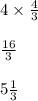 4 \times \frac{4}{3} \\\\ \frac{16}{3} \\\\ 5 \frac{1}{3}