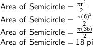 \sf Area\ of \ Semicircle =\frac{\pi r^2}{2} \\Area\ of \ Semicircle =\frac{\pi (6)^2}{2} \\Area \ of \ Semicircle = \frac{\pi (36)}{2}\\ Area \ of \ Semicircle = 18 \ pi