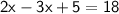 \mathsf{2x - 3x + 5 = 18}