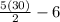 \frac{5(30)}{2}-6