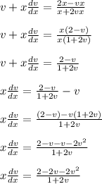 v+x\frac{dv}{dx} =\frac{ 2x-vx}{x+2vx}\\\\v+x\frac{dv}{dx}  = \frac{ x(2-v)}{x(1+2v)}\\\\v+x\frac{dv}{dx}  = \frac{2-v}{1+2v}\\\\x\frac{dv}{dx} = \frac{2-v}{1+2v} - v\\\\x\frac{dv}{dx}  =  \frac{(2-v)-v(1+2v)}{1+2v}\\\\x\frac{dv}{dx}  =  \frac{2-v-v-2v^2}{1+2v}\\\\x\frac{dv}{dx}  = \frac{2-2v-2v^2}{1+2v}