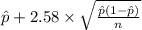 \hat p+2.58 \times {\sqrt{\frac{\hat p(1-\hat p)}{n} } }