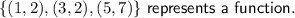 \{(1, 2), (3, 2), (5, 7)\} \ \sf represents \ a \ function.